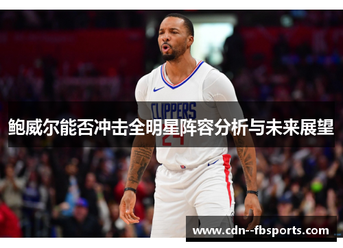 鲍威尔能否冲击全明星阵容分析与未来展望